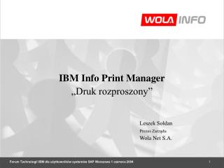 IBM Info Print Manager „Druk rozproszony” 		Leszek Sołdan Prezes Zarządu 		Wola Net S.A.
