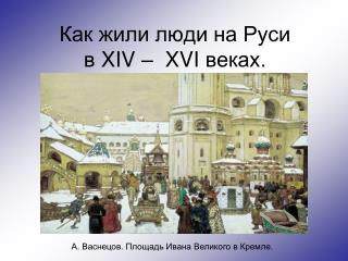 Как жили люди на Руси в XIV – XVI веках.