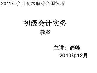 2011 年会计初级职称全国统考 初级会计实务 教案 主讲：高峰 2010 年 12 月