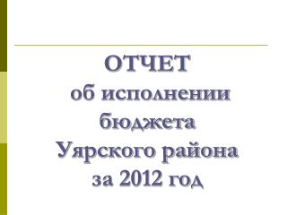 ОТЧЕТ об исполнении бюджета Уярского района за 2012 год