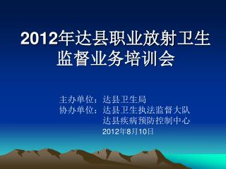 2012 年达县职业放射卫生监督业务培训会