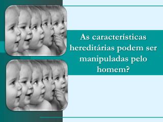 As características hereditárias podem ser manipuladas pelo homem?