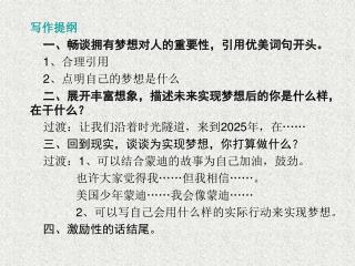 写作提纲 一、畅谈拥有梦想对人的重要性，引用优美词句开头。 1 、合理引用 2 、点明自己的梦想是什么 二、展开丰富想象，描述未来实现梦想后的你是什么样，在干什么？