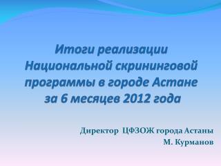 Итоги реализации Национальной скрининговой программы в городе Астане за 6 месяцев 2012 года