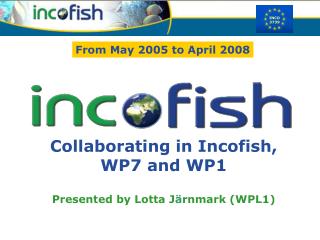 Collaborating in Incofish, WP7 and WP1 Presented by Lotta J ä rnmark (WPL1)