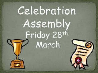 Celebration Assembly Friday 28 th March