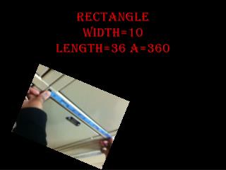 RECTANGLE WIDTH=10 LENGTH=36 A=360