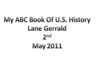 My ABC Book Of U.S. History Lane Gerrald 2 nd May 2011