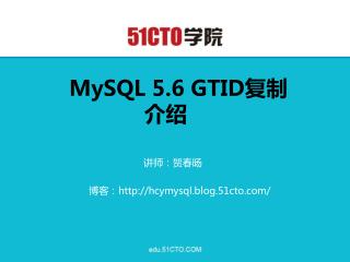 MySQL 5.6 GTID 复制介绍 讲师：贺春旸 博客： hcymysql.blog.51cto/