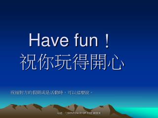 Have fun ！ 祝你玩得開心