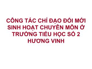 CÔNG TÁC CHỈ ĐẠO ĐỔI MỚI SINH HOẠT CHUYÊN MÔN Ở TRƯỜNG TIỂU HỌC SỐ 2 HƯƠNG VINH