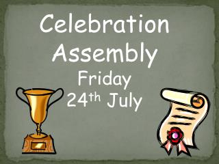 Celebration Assembly Friday 24 th July
