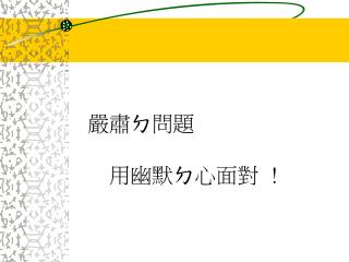 嚴肅ㄉ問題 用幽默ㄉ心面對 !