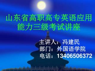 山东省高职高专英语应用能力三级考试讲座 主讲人：冯建民 部门：外国语学院 电话： 13406506372