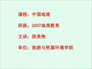 课程：中国地理 班级： 2007 地理教育 主讲：段美艳 单位：旅游与资源环境学院