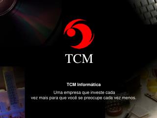 TCM Informática Uma empresa que investe cada vez mais para que você se preocupe cada vez menos.
