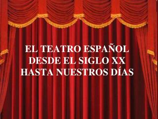 EL TEATRO ESPAÑOL DESDE EL SIGLO XX HASTA NUESTROS DÍAS