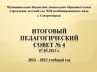 Итоговый Педагогический совет № 4 07.05.2013 г. 2012 – 2013 учебный год