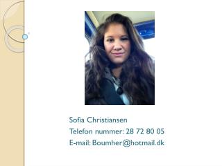 Sofia Christiansen Telefon nummer: 28 72 80 05 E-mail: Boumher@hotmail.dk