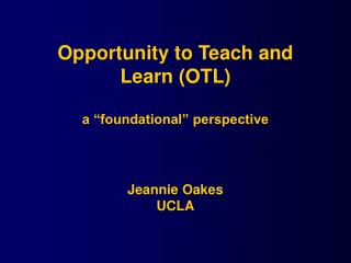 Opportunity to Teach and Learn (OTL) a “foundational” perspective Jeannie Oakes UCLA