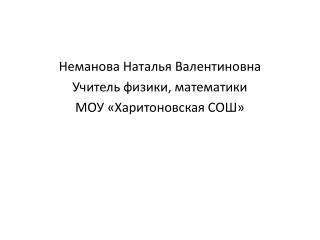Неманова Наталья Валентиновна Учитель физики, математики МОУ «Харитоновская СОШ»