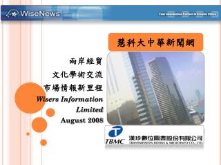 兩岸經貿 文化學術交流 市場情報新里程 Wisers Information Limited August 2008
