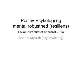 Positiv Psykologi og mental robusthed ( resiliens ) Folkeuniversitetet efteråret 2014