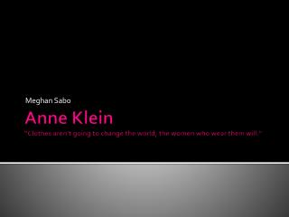 Anne Klein “Clothes aren’t going to change the world; the women who wear them will.”