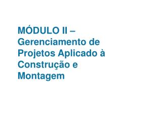 MÓDULO II – Gerenciamento de Projetos Aplicado à Construção e Montagem