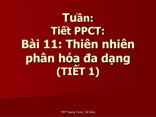 Tu ần: Tiết PPCT: Bài 11: Thiên nhiên phân hóa đa dạng (TIẾT 1)