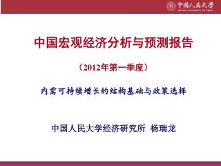 中国宏观经济分析与预测报告 （2012年第一季度） 内需可持续增长的结构基础与政策选择 中国人民大学经济研究所 杨瑞龙