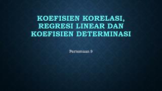 KOEFISIEN KORELASI , regresi LINEAR DAN KOEFISIEN DETERMINASI