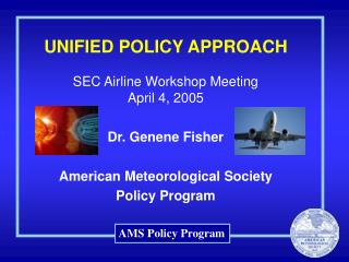 UNIFIED POLICY APPROACH SEC Airline Workshop Meeting April 4, 2005 Dr. Genene Fisher