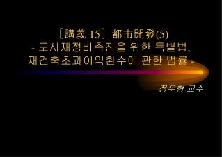 〔 講義 15〕 都市開發 (5) - 도시재정비촉진을 위한 특별법 , 재건축초과이익환수에 관한 법률 -