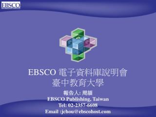 EBSCO 電子資料庫說明會 臺中教育大學 報告人 : 周頡 EBSCO Publishing, Taiwan Tel: 02-2357-6608