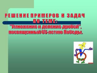 Р Е Ш Е Н И Е П Р И М Е Р О В И З А Д А Ч П О Т Е М Е : &quot;Умножение и деление дробей&quot;,