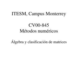 ITESM, Campus Monterrey CV00-845 Métodos num éricos Álgebra y clasificación de matrices