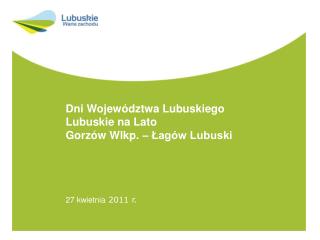 Dni Województwa Lubuskiego Lubuskie na Lato Gorzów Wlkp. – Łagów Lubuski 27 kwietnia 2011 r.