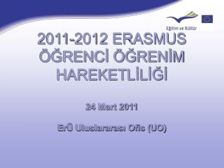2011-2012 ERASMUS ÖĞRENCİ ÖĞRENİM HAREKETLİLİĞİ 24 Mart 2011 ErÜ Uluslararası Ofis (UO)