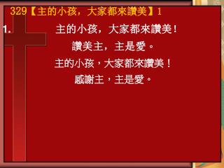 1. 主的小孩，大家都來讚美！ 讚美主，主是愛 。 主的小孩，大家都來讚美！ 感謝主，主是愛。