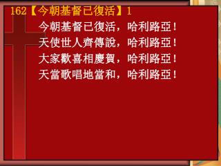 今朝基督已復活，哈利路亞！ 天使世人齊傳說，哈利路亞！ 大家歡喜相慶賀，哈利路亞！ 天當歌唱地當和，哈利路亞！