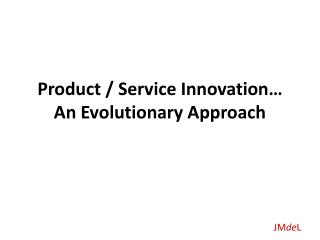 Product / Service Innovation… An Evolutionary Approach