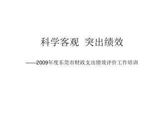 科学客观 突出绩效 ——2009 年度东莞市财政支出绩效评价工作培训