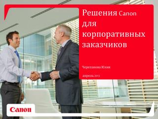 Решения Canon для корпоративных заказчиков Черепанова Юлия апрель 2012
