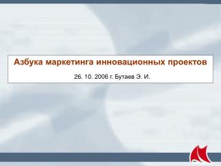 Азбука маркетинга инновационных проектов 26. 10. 2006 г. Бутаев Э. И.