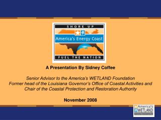 A Presentation By Sidney Coffee Senior Advisor to the America’s WETLAND Foundation