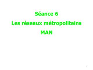 Séance 6 Les réseaux métropolitains MAN