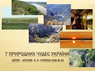 7 природних чудес УкРАїни Автор – Дроняк А. П., учитель СЗШ № 41
