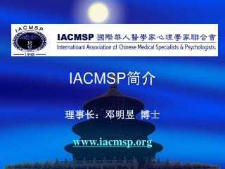 IACMSP 简介 理事长：邓明昱 博士 iacmsp