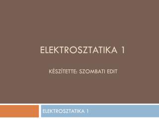 ELEKTROSZTATIKA 1 KÉSZÍTETTE: SZOMBATI EDIT